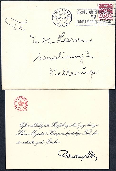 5 øre Bølgelinie på fortrykt kuvert fra H. M. Kongens Kabinetssekretær stemplet København d. 30.6.194? til Hellerup. Indeholder fortrykt takkeskrivelse underskrevet Bardenfleth. Gunnar Bardenfleth (1889-1971) var Kong Chr. X's og senere Fr. IX kabinetssekretær.