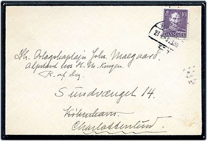 10 øre Chr. X på sørgekuvert fra København d. 23.4.1943 til Orlogskaptajn Johs. Maegaard, Adjudant hos H. M. Kongen, R. af Dannebrog. i Charlottenlund. Indeholder kort dateret Christiansborg d. 23.4.1943 med ulæselig underskrift.
