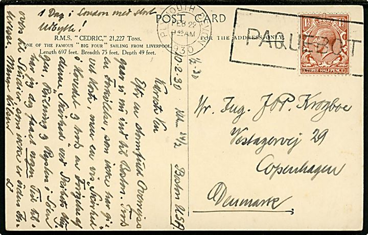 1½d George V på brevkort (R,M.S. Cedric White Star Line) dateret Bostin d. 20.2.1930 og annulleret med britisk skibsstempel Plymouth Devon / Paquebot d. 22.2.1930 til København, Danmark.
