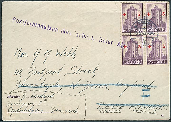 10+5 øre Røde Kors i fireblok på brev fra København d. 5.5.1945 til Barnstaple, England. Retur med liniestempel: Postforbindelsen ikke aabent. Retur Afs. 