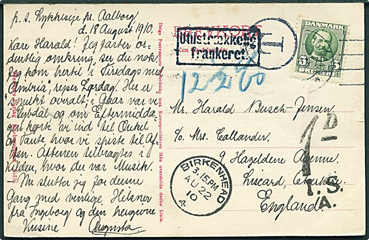 5 øre Fr. VIII på underfrankeret brevkort fra Aalborg d. 18.8.1910 til England. Sort T og rammestempel Utilstrækkelig frankeret. Udtakseret i engelsk 1d porto.