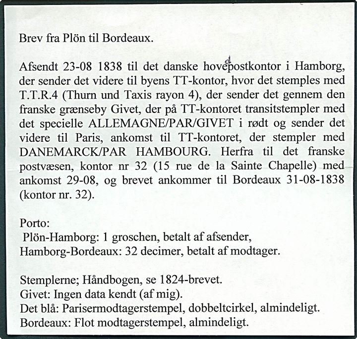 1838. Francobrev med håndskrevet bynavn på bagsiden “Ploen 29/8 38” påskrevet “Frÿ Hambg.” via Paris d. 29.8.1838 til Bordeaux, Frankrig. Sort “T.T.R.4” og “Danemarck par Hambourg”, samt rødt grænsestempel “Allemagne par Givet”. 